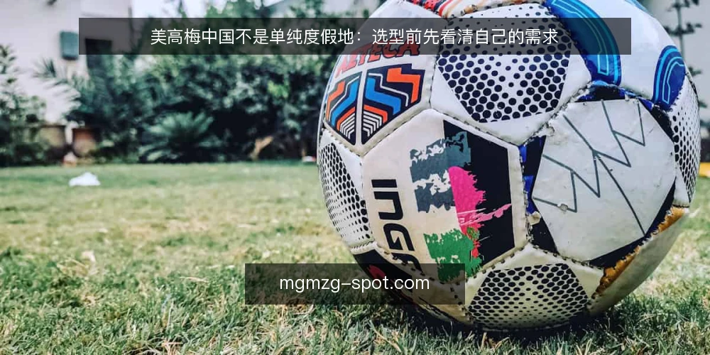 美高梅中国不是单纯度假地：选型前先看清自己的需求 — 先定义你的需求，而不是先看宣传 配图