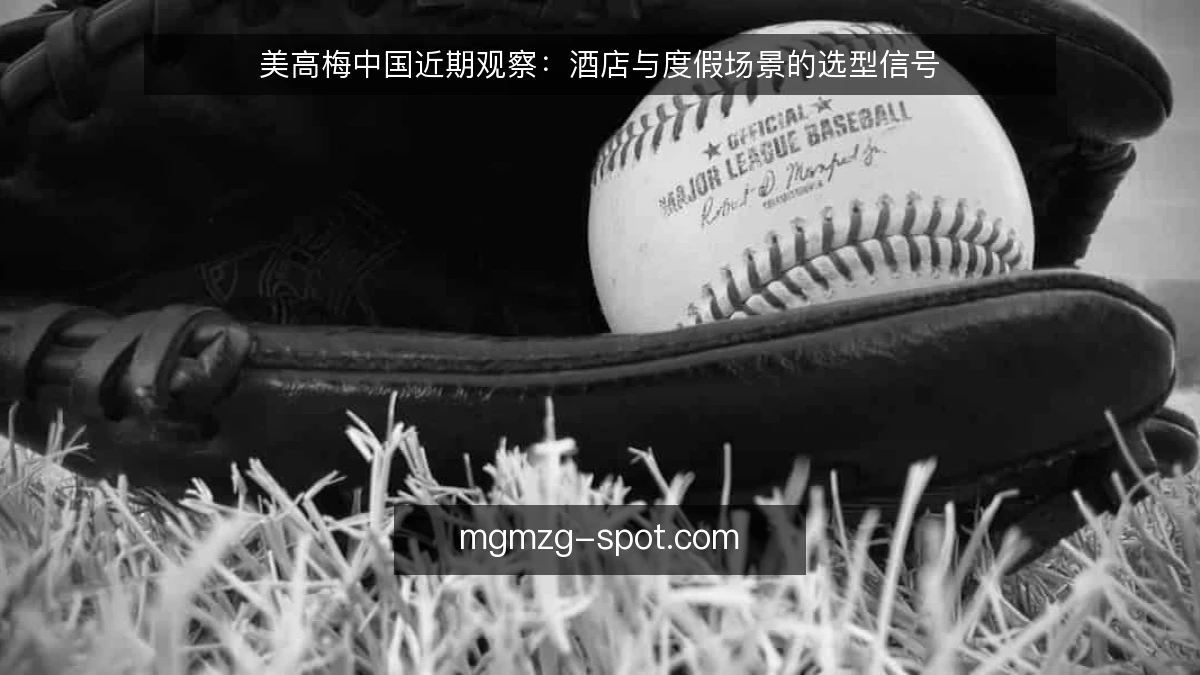 美高梅中国近期观察：酒店与度假场景的选型信号