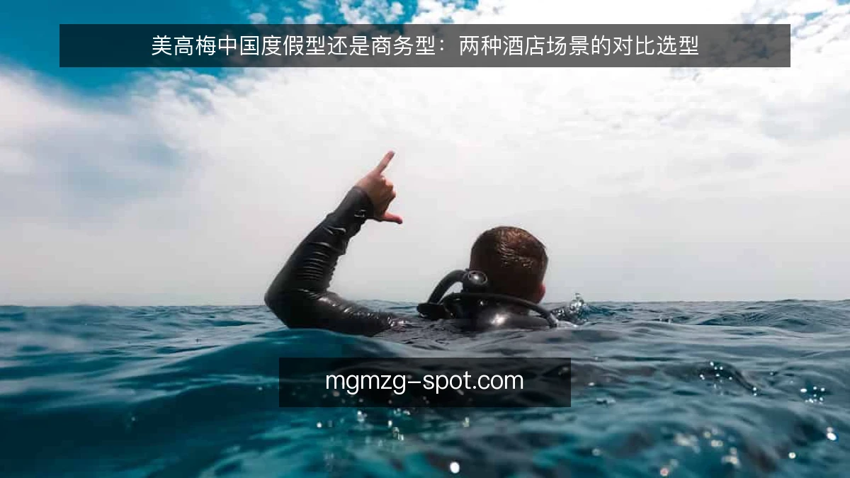 美高梅中国度假型还是商务型:两种酒店场景的对比选型