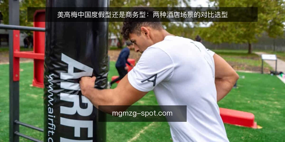 美高梅中国度假型还是商务型:两种酒店场景的对比选型 — 先厘清对比的基准:不是品牌,而是场景 配图