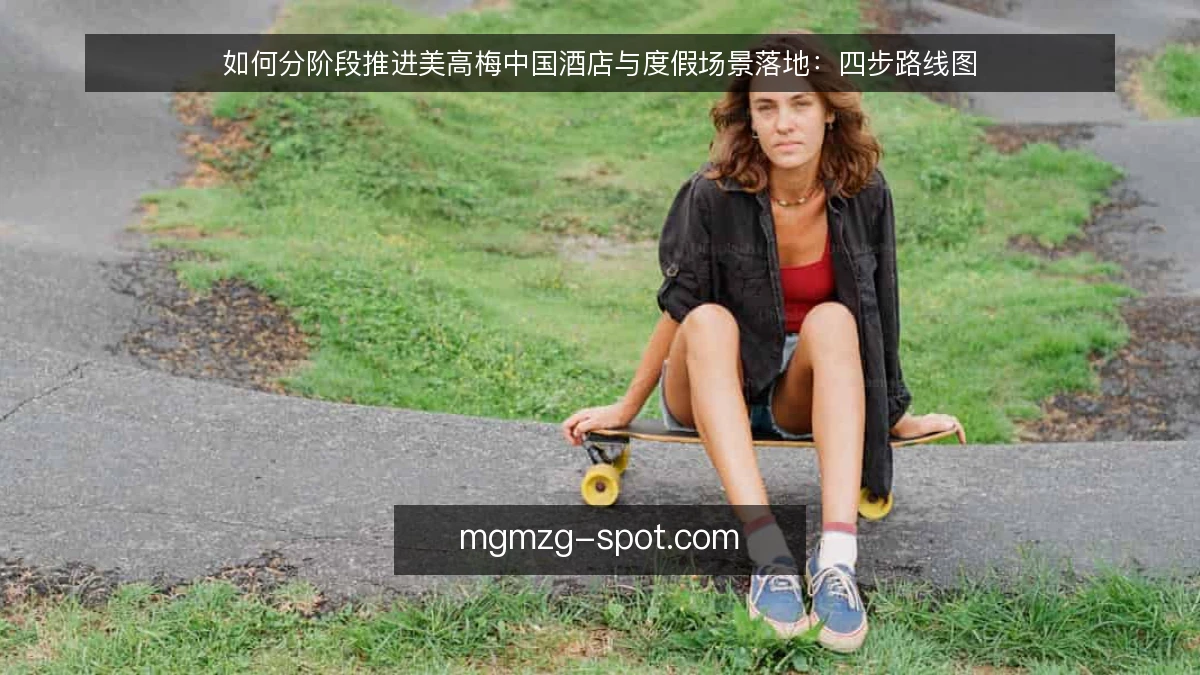 如何分阶段推进美高梅中国酒店与度假场景落地：四步路线图